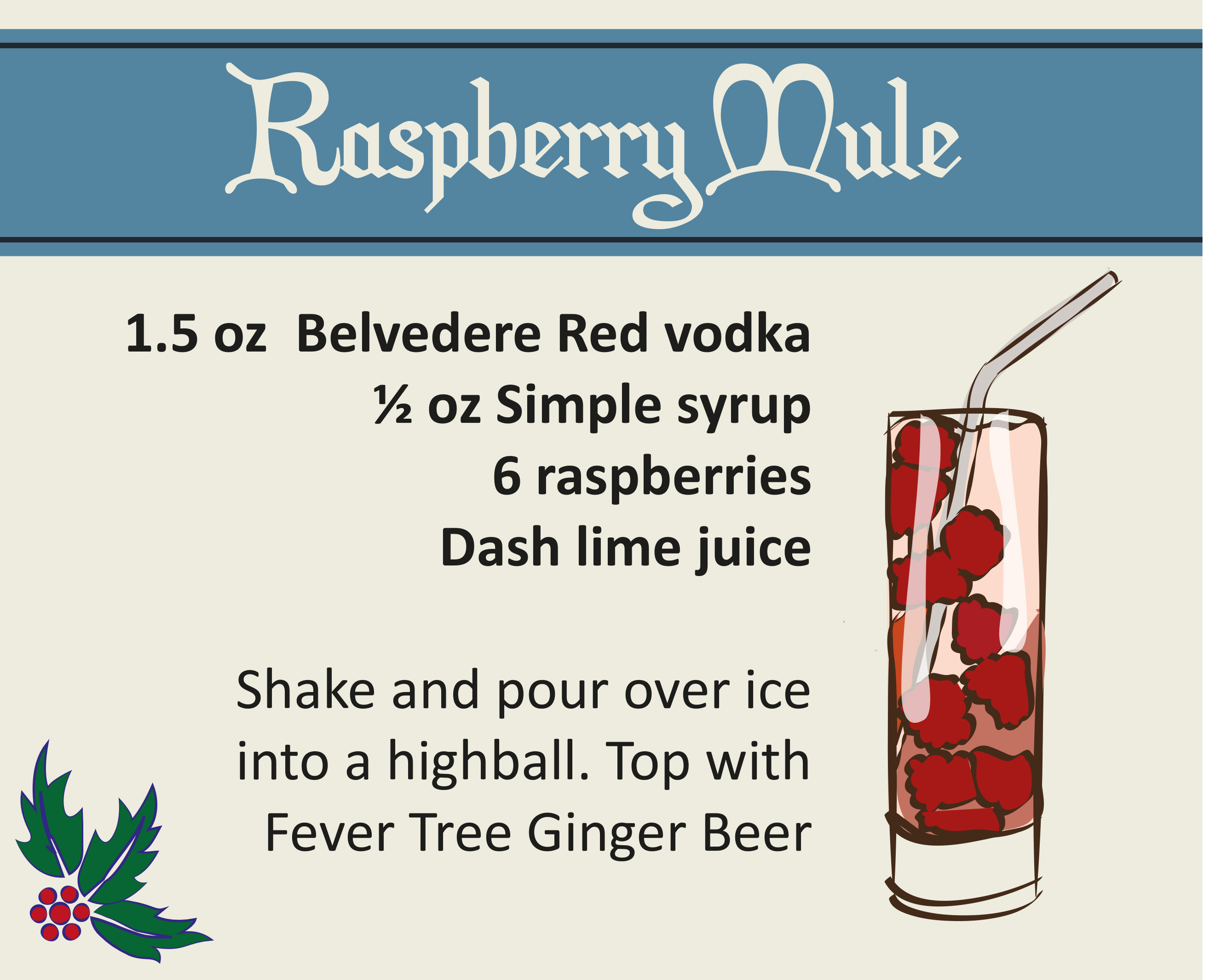 1.5 oz (BELVEDERE) RED ½ oz Simple syrup 6 raspberries Dash lime juice 1. Shake and pour over ice into a highball glass. 2. Top with Fever Tree Ginger Beer. 3. Serve!